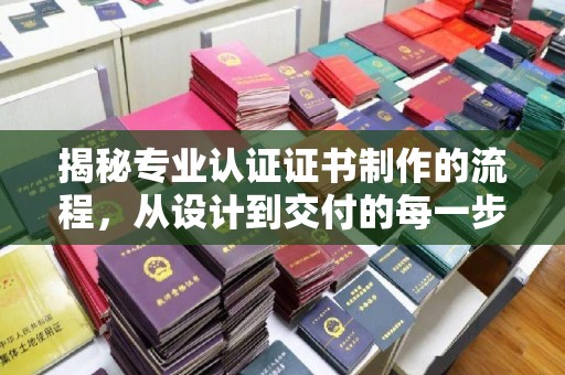 尼勒克揭秘专业认证证书制作的流程，从设计到交付的每一步